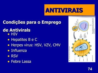 ANTIVIRAIS
Condições para o Emprego
de Antivirals
  •   HIV
  •   Hepatites B e C
  •   Herpes virus: HSV, VZV, CMV
  •   Influenza
  •   RSV
  •   Febre Lassa
                                     74
 