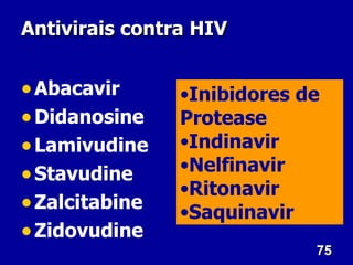 Antivirais contra HIV


• Abacavir      •Inibidores de
• Didanosine    Protease
• Lamivudine    •Indinavir
                •Nelfinavir
• Stavudine
                •Ritonavir
• Zalcitabine   •Saquinavir
• Zidovudine
                             75
 