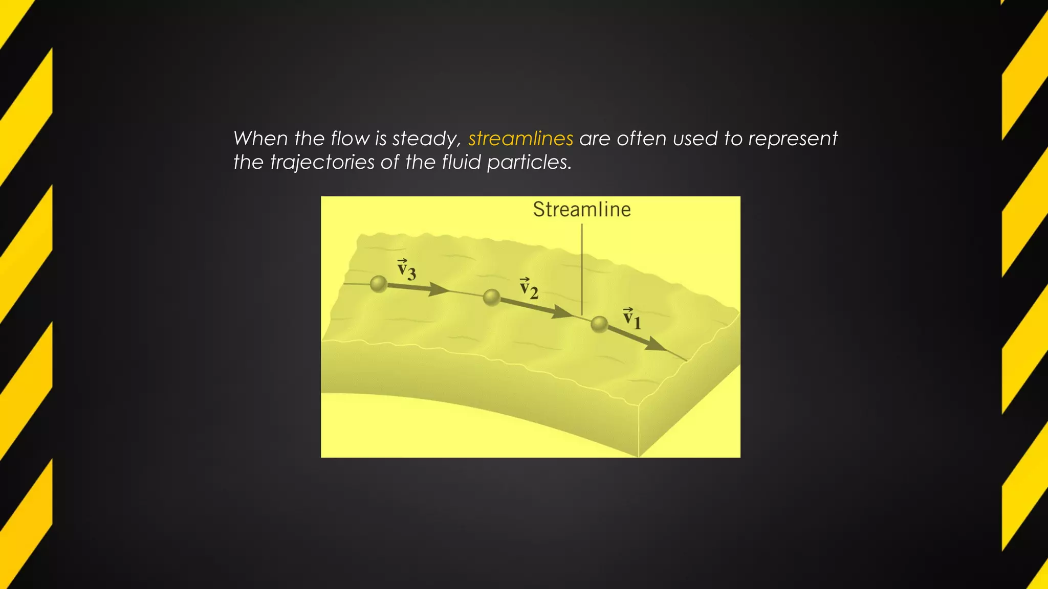 When the flow is steady, streamlines are often used to represent
the trajectories of the fluid particles.
 