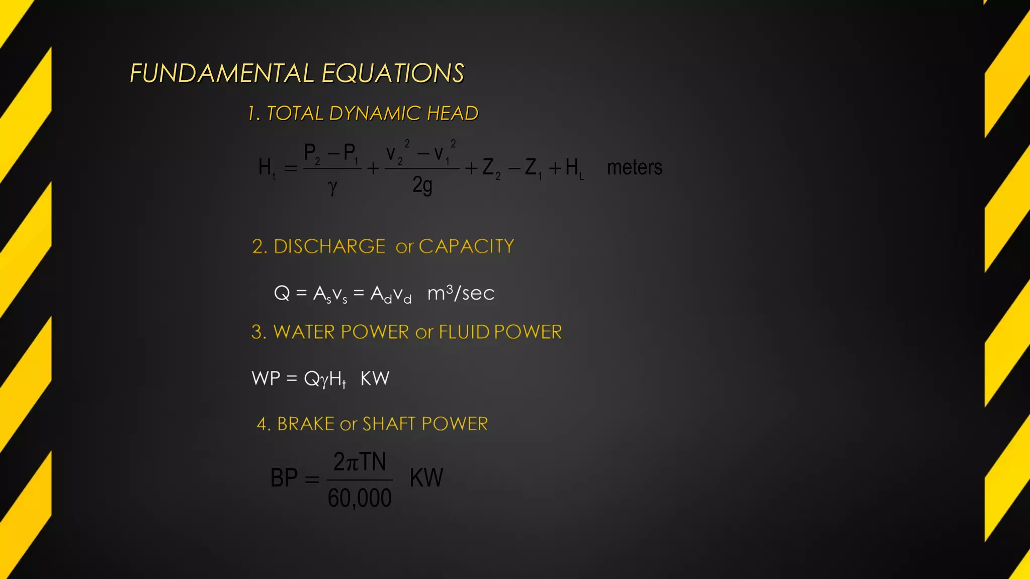 FUNDAMENTAL EQUATIONSFUNDAMENTAL EQUATIONS
1. TOTAL DYNAMIC HEAD1. TOTAL DYNAMIC HEAD
metersHZZ
2g
vvPP
H L12
2
1
2
212
t +−+
−
+
−
=
γ
KW
60,000
TN2
BP
π
=
 