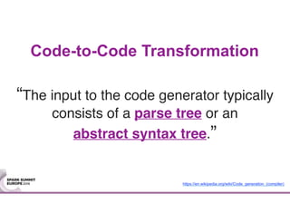 Code-to-Code Transformation
“The input to the code generator typically
consists of a parse tree or an
abstract syntax tree.”
https://en.wikipedia.org/wiki/Code_generation_(compiler)
 