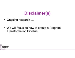 Disclaimer(s)
• Ongoing research …
• We will focus on how to create a Program
Transformation Pipeline.
 