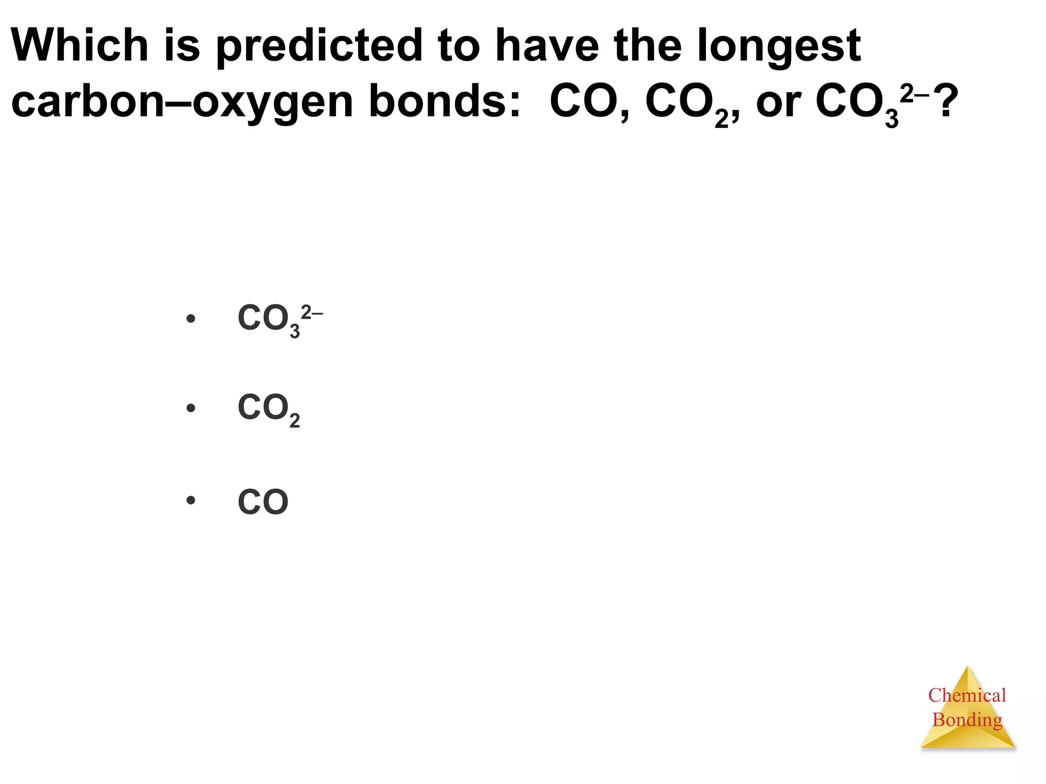 Which is predicted to have the longest carbon – oxygen bonds:  CO, CO 2 , or CO 3 2  ?   CO 3 2  CO 2 CO 