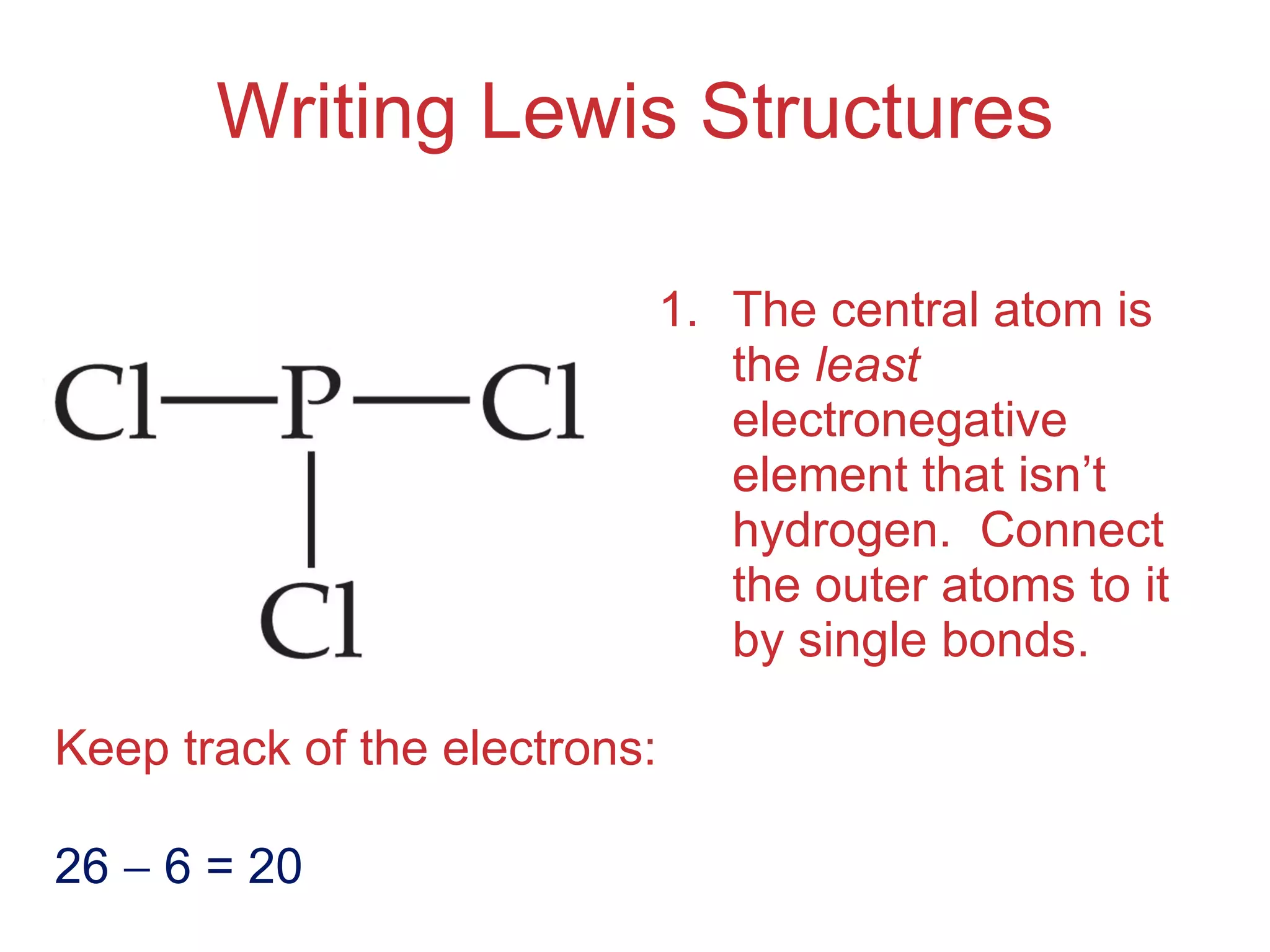 Writing Lewis Structures The central atom is the  least  electronegative element that isn’t hydrogen.  Connect the outer atoms to it by single bonds. Keep track of the electrons: 26    6 = 20 