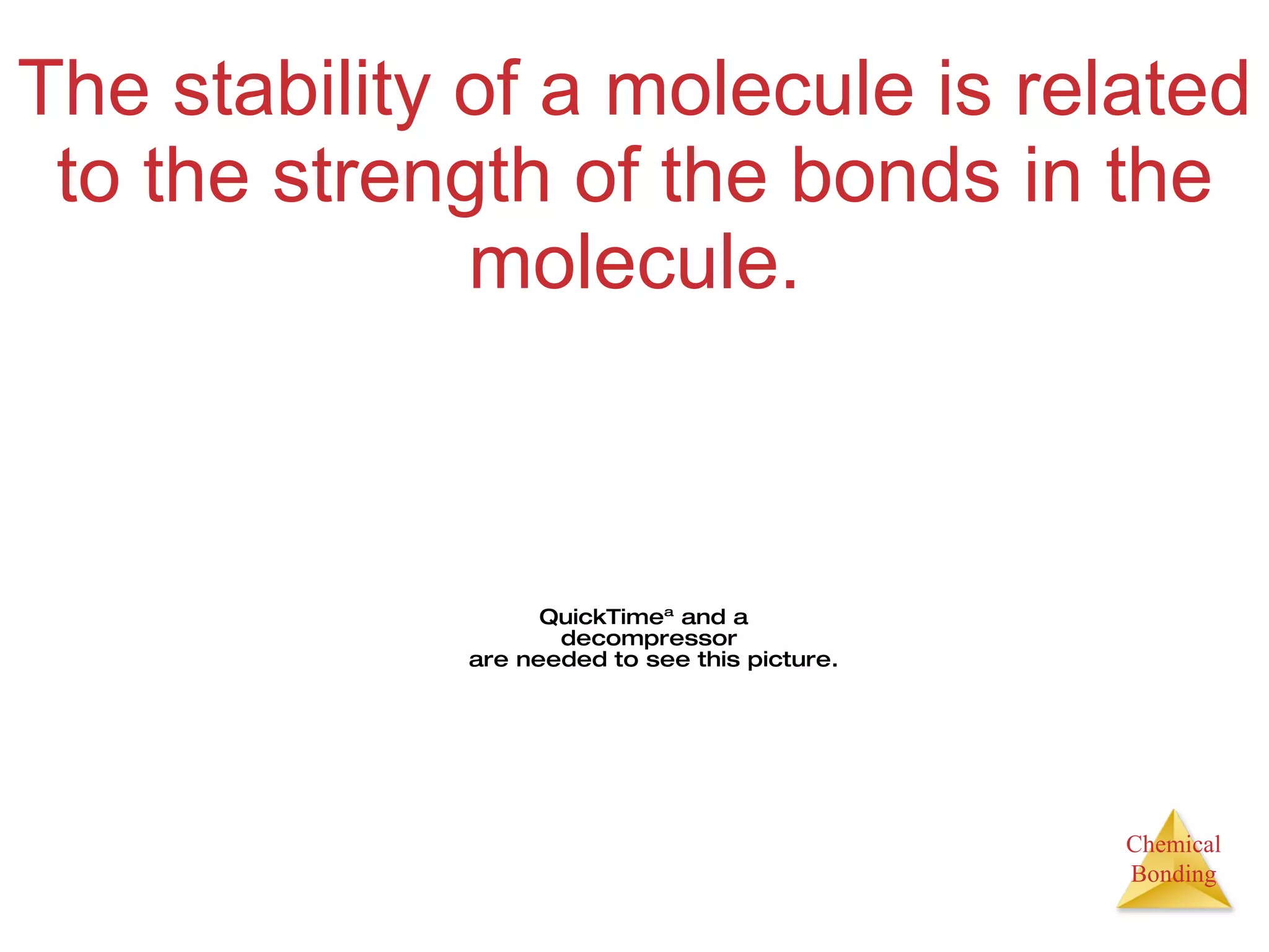 The stability of a molecule is related to the strength of the bonds in the molecule. 