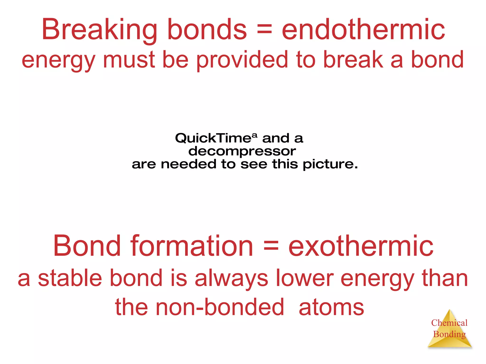 Breaking bonds = endothermic energy must be provided to break a bond Bond formation = exothermic a stable bond is always lower energy than the non-bonded  atoms  