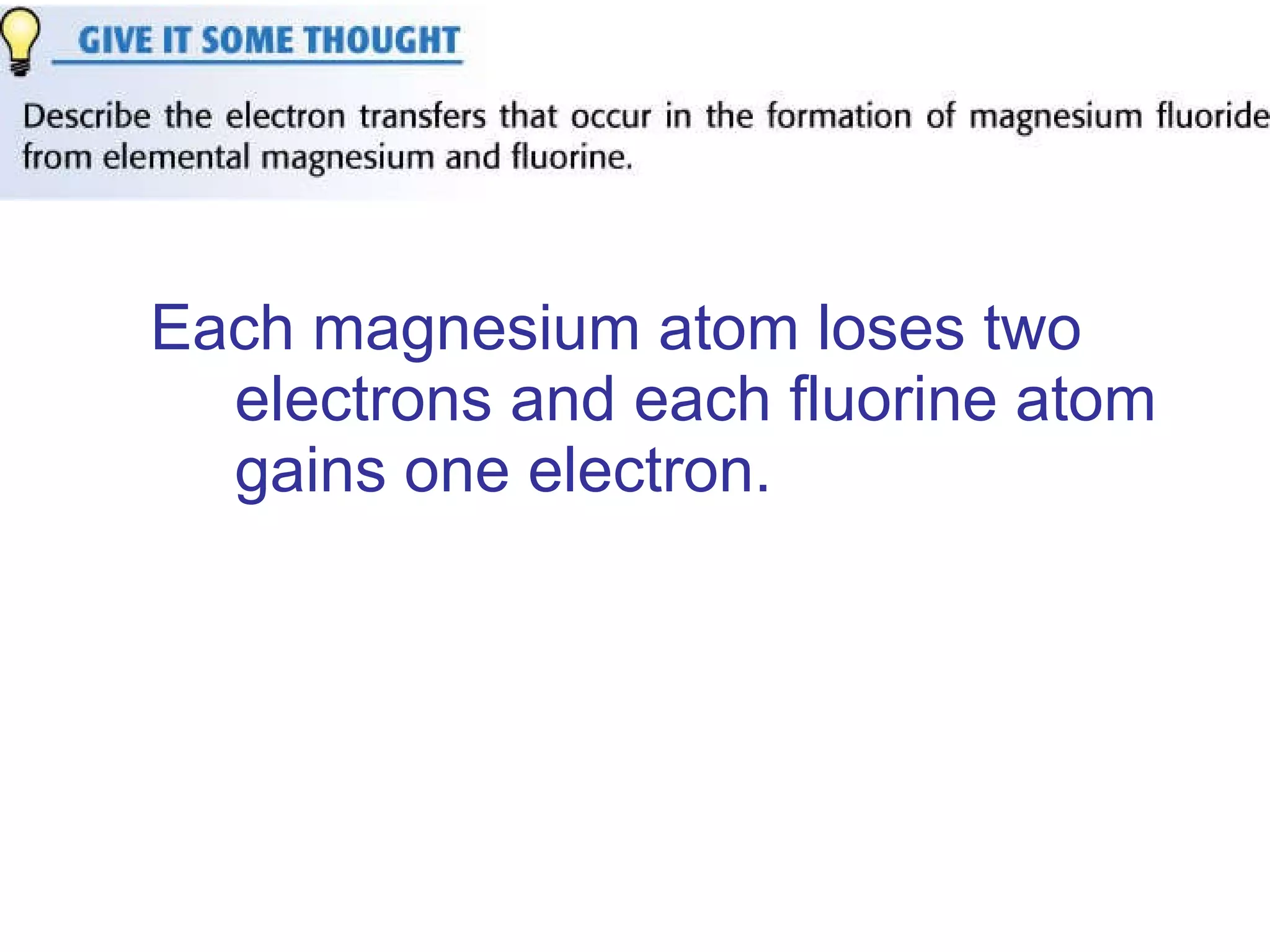 Each magnesium atom loses two electrons and each fluorine atom gains one electron.   