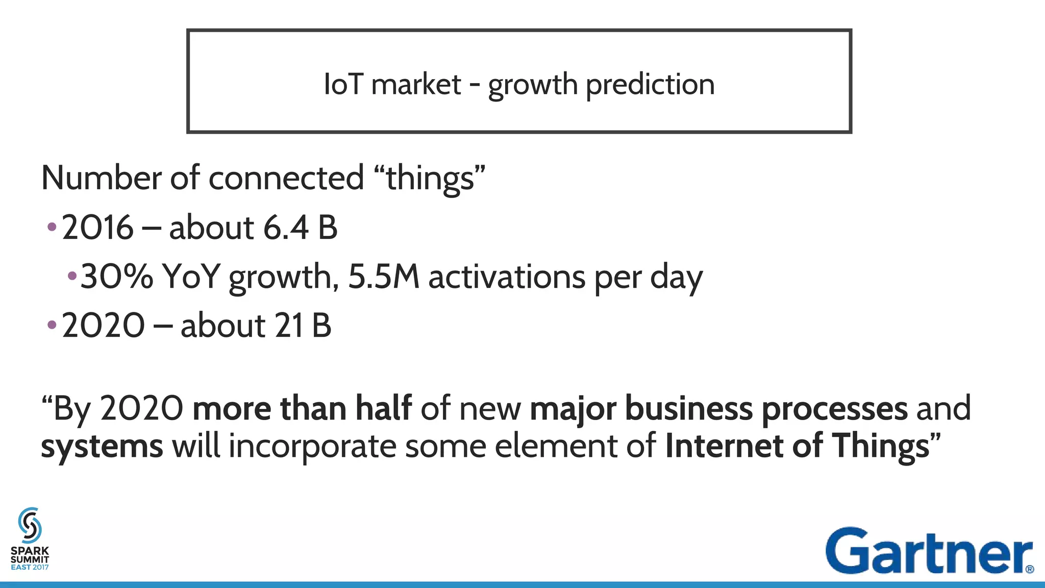 IoT market - growth prediction
Number of connected “things”
•2016 – about 6.4 B
•30% YoY growth, 5.5M activations per day
•2020 – about 21 B
“By 2020 more than half of new major business processes and
systems will incorporate some element of Internet of Things”
 