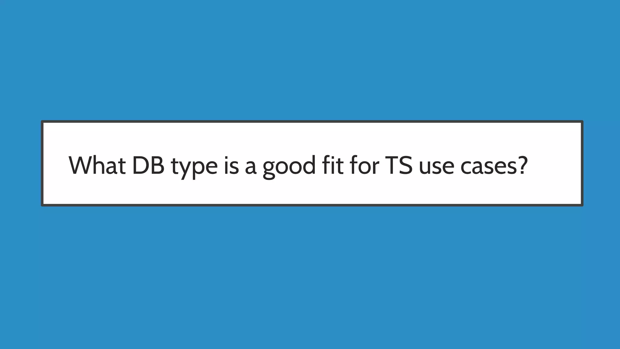 What DB type is a good fit for TS use cases?
 