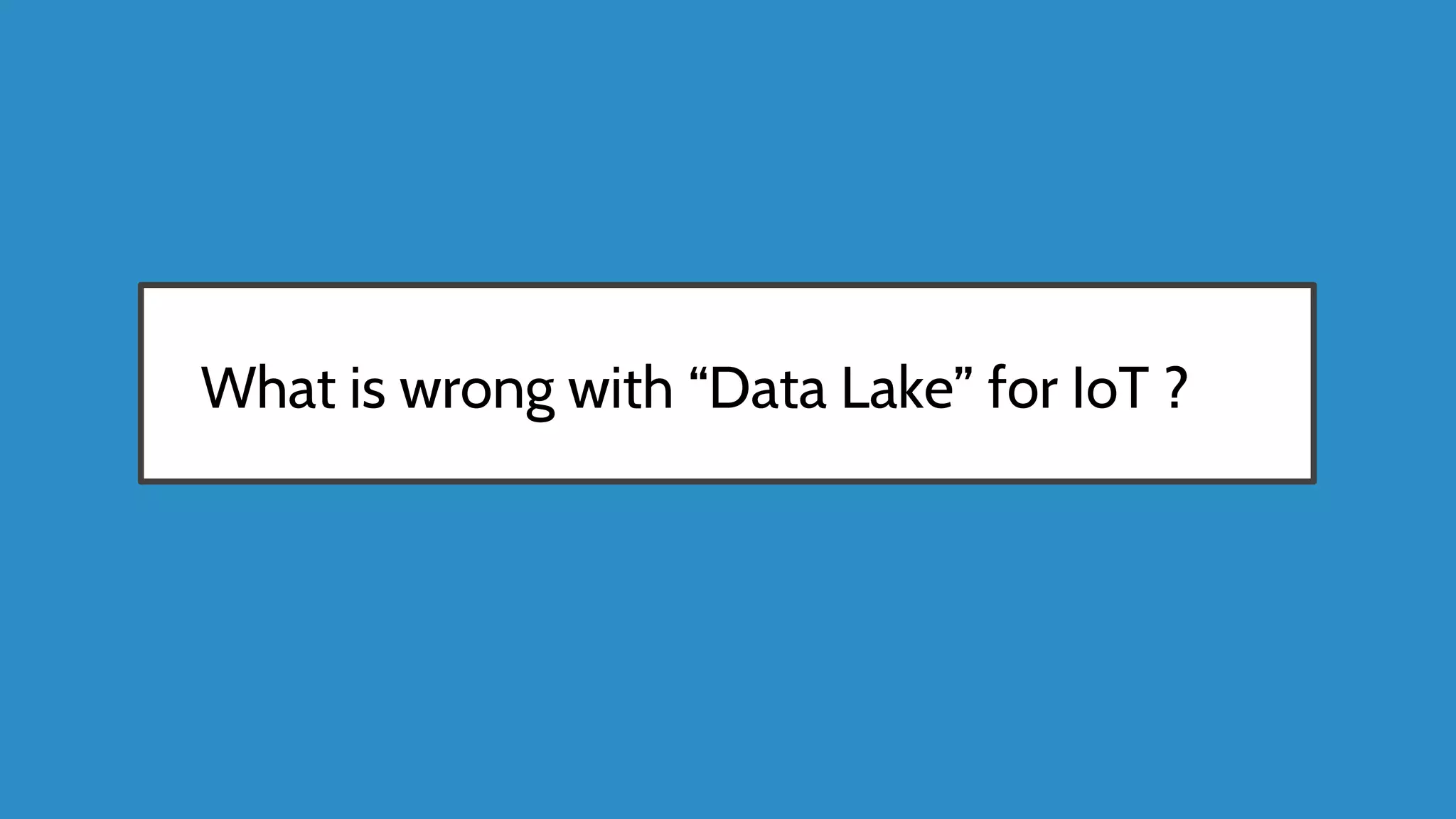 What is wrong with “Data Lake” for IoT ?
 