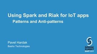Using Spark and Riak for IoT apps
Patterns and Anti-patterns
Pavel Hardak
Basho Technologies
 