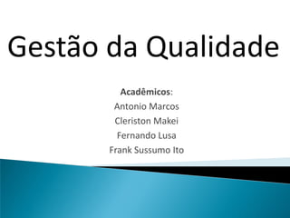 Gestão da Qualidade
          Acadêmicos:
        Antonio Marcos
        Cleriston Makei
         Fernando Lusa
       Frank Sussumo Ito
 