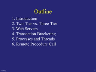 2
Outline
1. Introduction
2. Two-Tier vs. Three-Tier
3. Web Servers
4. Transaction Bracketing
5. Processes and Threads
6. Remote Procedure Call
2/15/12
 