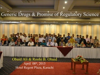 Generic Drugs & Promise of Regulatory Science
(1/3)
Obaid Ali & Roohi B. Obaid
April 08th
, 2015
Hotel Regent Plaza, Karachi
 