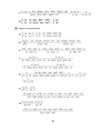 30
г)
k m n k n kmn m n kn mn n
kmn m n kn mn n
n m k
n
+ + − − − − − −
+ + + +
+
+ +2 2 2 2 3
2 2 2 3
2 2 3 2
2 ++
+
+ +m
n
n m k
;
д)
2 3
2 3
14 45 60 150
2 5 4 16 15
2 5
2 5
2 3
2
+
−
−
+ − −
+( ) − +( )
+
+
−
d
d
d d d
d d d
d
d
.
23 Упростите выражение:
а)
x y
x y
y z
y z
z x
z x
z x y z x y
z x y z x y
−
+
+
−
+
+
−
+
+
−( ) −( ) −( )
+( ) +( ) +( )
;
б)
x y z
a b
x a y a z a
a a b
x b y b z2 2 2
2 2
2 2 2 2 2 2
2 2 2
2 2 2 2 2
+
−( ) −( ) −( )
−( )
+
−( ) −( ) −−( )
−( )
b
b b a
2
2 2 2
;
в)
u
u v
v u u u
u u v
uv l x l y l z
l l
l x y z
l
l−( ) −( ) −( )
−( ) −( )
+
−( ) −( ) −( )
−( ) −( )
+
vv v v
v v u
x y z
l
−( ) −( ) −( )
−( ) −( )
;
г)
g h j
g f h f j f x f
f h j
f g h g j g x g
+ +
−( ) −( ) −( ) −( )
+
+ +
−( ) −( ) −( ) −( )
+
+
+ +
−( ) −( ) −( ) −( )
+
+ +
−( ) −( ) −( ) −( )
f g j
f h g h j h x h
f g h
f j g j h j x j
;
д)
1
2
4 2 3 5 6 2
2 1 1 2 2
1
2
2 4 5 6
2 2x x
x x x x x
x x x x x x x+ +−
+
− + + − − −
−( ) +( ) +( ) + +( ) xx xx−
+
+





+
+1
1
12
+
++
1
22x x
;
е)
x
x
x
x
+
−
+
+
−
−
( )1
1
1
1
1 1
10 8
x x x x x x x x x x
−
+( ) + +( ) − + − + − + +( )1
1
1 1 1 3 3 2 22 4 2 4 2 3 4 6 ++
−( ) + − + − + + + + +
( )
( )( )( )
x
x x x x x x x x x x
8
12 4 2 3 4 2 3 41 1 1 1
;
ж)
a b c d
ab bc
a b c
ac b
+ + +
+
+
+ +
+
−2
−
+( )+ + + +( )( )+ + + +( )( )
+( ) +( )
a b c b b c b c d a b bc c c d
b a c b ac
2 2 2 2
2
3
;
 