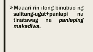 Maaari rin itong binubuo ng
salitang-ugat+panlapi na
tinatawag na panlaping
makadiwa.
 