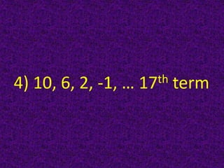 4) 10, 6, 2, -1, … 17th term
 