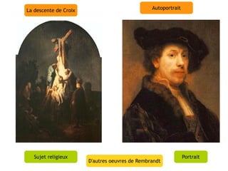 La descente de Croix                            Autoportrait




   Sujet religieux                                             Portrait
                       D'autres oeuvres de Rembrandt
 