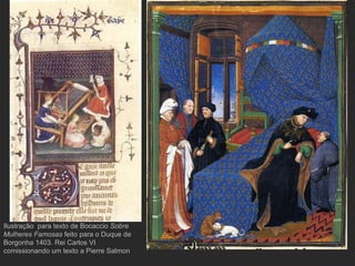 Ilustração  para texto de Bocaccio  Sobre Mulheres Famosas  feito para o Duque de Borgonha 1403. Rei Carlos VI comissionando um texto a Pierre Salmon 