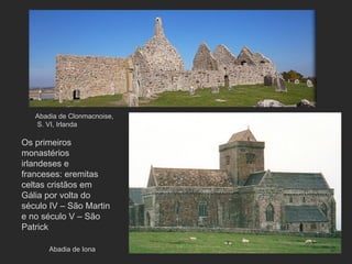 Abadia de Clonmacnoise,  S. VI, Irlanda  Abadia de Iona Os primeiros monastérios irlandeses e franceses: eremitas celtas cristãos em Gália por volta do século IV – São Martin e no século V – São Patrick 