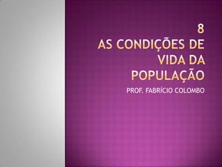 8AS CONDIÇÕES DE VIDA DA POPULAÇÃO PROF. FABRÍCIO COLOMBO 