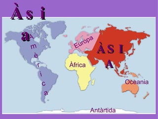 Àsia ÀSIA Europa Àfrica Oceania Antàrtida A m è r i c a 