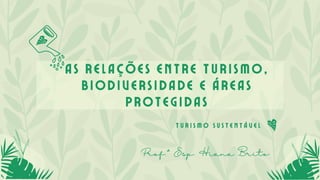 As relações entre turismo,
biodiversidade e áreas
protegidas
Prof.ª Esp. Hiana Brito
T u r i s m o s u s t e n t á v e l
 