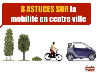 8 ASTUCES SUR la
mobilité en centre -ville
 