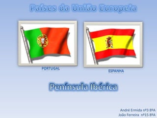     Países da União Europeia Portugal  Espanha Península Ibérica André Ermida nº3 8ºA João Ferreira  nº15 8ºA 