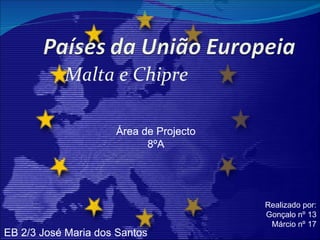 Malta e Chipre Realizado por: Gonçalo nº 13 Márcio nº 17 EB 2/3 José Maria dos Santos Área de Projecto 8ºA 