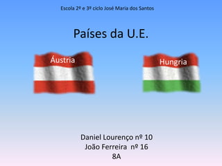 Escola 2º e 3º ciclo José Maria dos Santos Países da U.E. Áustria Hungria Daniel Lourenço nº 10  João Ferreira  nº 16  8A 