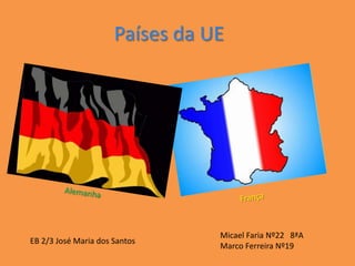 Países da UE Alemanha França Micael Faria Nº22   8ªA Marco Ferreira Nº19 EB 2/3 José Maria dos Santos 