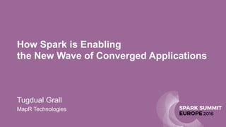 How Spark is Enabling  
the New Wave of Converged Applications
Tugdual Grall
MapR Technologies
 