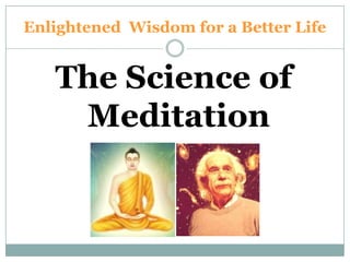 Enlightened Wisdom for a Better Life


   The Science of
    Meditation
 