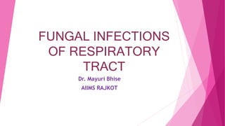 FUNGAL INFECTIONS
OF RESPIRATORY
TRACT
Dr. Mayuri Bhise
AIIMS RAJKOT
 