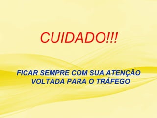 CUIDADO!!!
FICAR SEMPRE COM SUA ATENÇÃO
VOLTADA PARA O TRÁFEGO
 