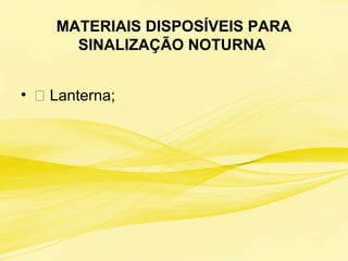 MATERIAIS DISPOSÍVEIS PARA
SINALIZAÇÃO NOTURNA
• 􀃎 Lanterna;
 
