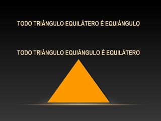 TODO TRIÂNGULO EQUILÁTERO É EQUIÂNGULOTODO TRIÂNGULO EQUILÁTERO É EQUIÂNGULO
TODO TRIÂNGULO EQUIÂNGULO É EQUILÁTEROTODO TRIÂNGULO EQUIÂNGULO É EQUILÁTERO
 