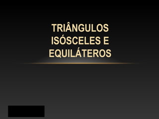 Prof. Jorge
TRIÂNGULOS
ISÓSCELES E
EQUILÁTEROS
 