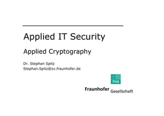 Applied IT Security
Applied Cryptography
Dr. Stephan Spitz
Stephan.Spitz@zv.fraunhofer.de




                                 8 Authentication/Security Protocols
 