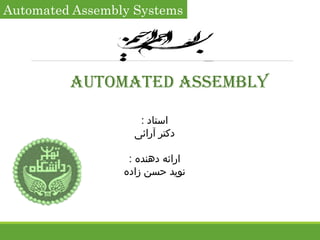 Automated Assembly Systems
AUTOMATED ASSEMBLY
: ‫استاد‬
‫آرائی‬ ‫دکتر‬
: ‫دهنده‬ ‫ارائه‬
‫زاده‬ ‫حسن‬ ‫نوید‬
 