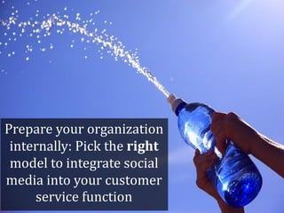 Prepare your organization
 internally: Pick the right
 model to integrate social
media into your customer
     service function
 