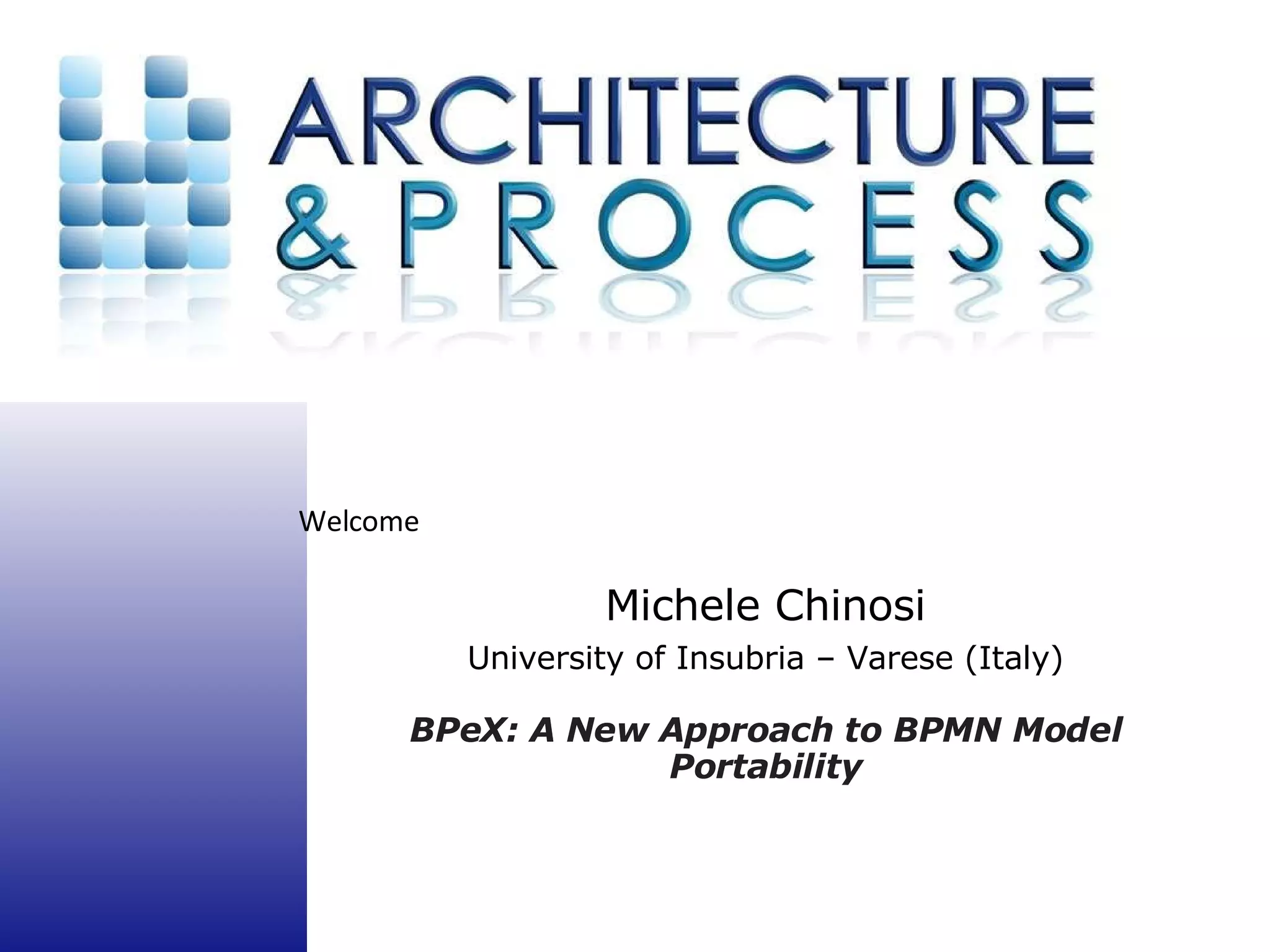 Michele Chinosi University of Insubria – Varese (Italy) BPeX: A New Approach to BPMN Model Portability 