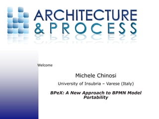 Welcome 

                   Michele Chinosi
           University of Insubria – Varese (Italy)

      BPeX: A New Approach to BPMN Model
                  Portability
 