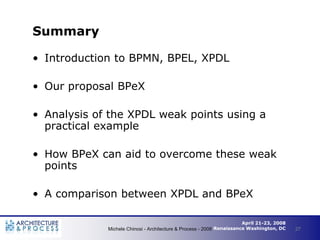 Summary

• Introduction to BPMN, BPEL, XPDL

• Our proposal BPeX

• Analysis of the XPDL weak points using a
  practical e...