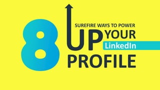 SUREFIRE WAYS TO POWER
UPYOUR
PROFILE
LinkedIn
 