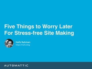 Five Things to Worry Later
For Stress-free Site Making
Haﬁz Rahman
https://haﬁz.blog
 