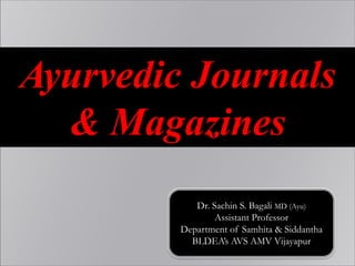 Ayurvedic Journals
& Magazines
Dr. Sachin S. Bagali MD (Ayu)
Assistant Professor
Department of Samhita & Siddantha
BLDEA’s AVS AMV Vijayapur
 