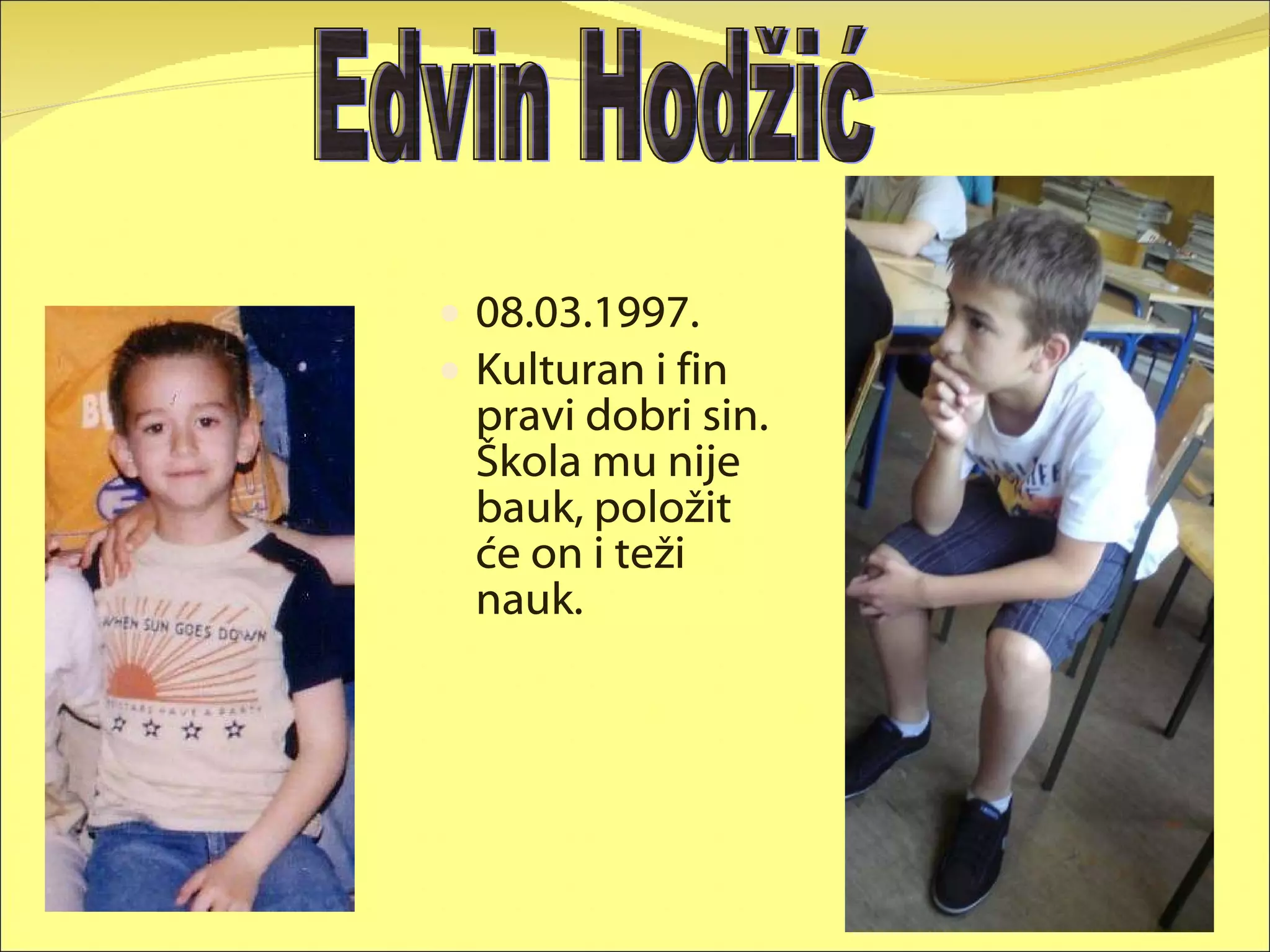 08.03.1997. Kulturan i fin pravi dobri sin. Škola mu nije bauk, položit će on i teži nauk. Edvin Hodžić 