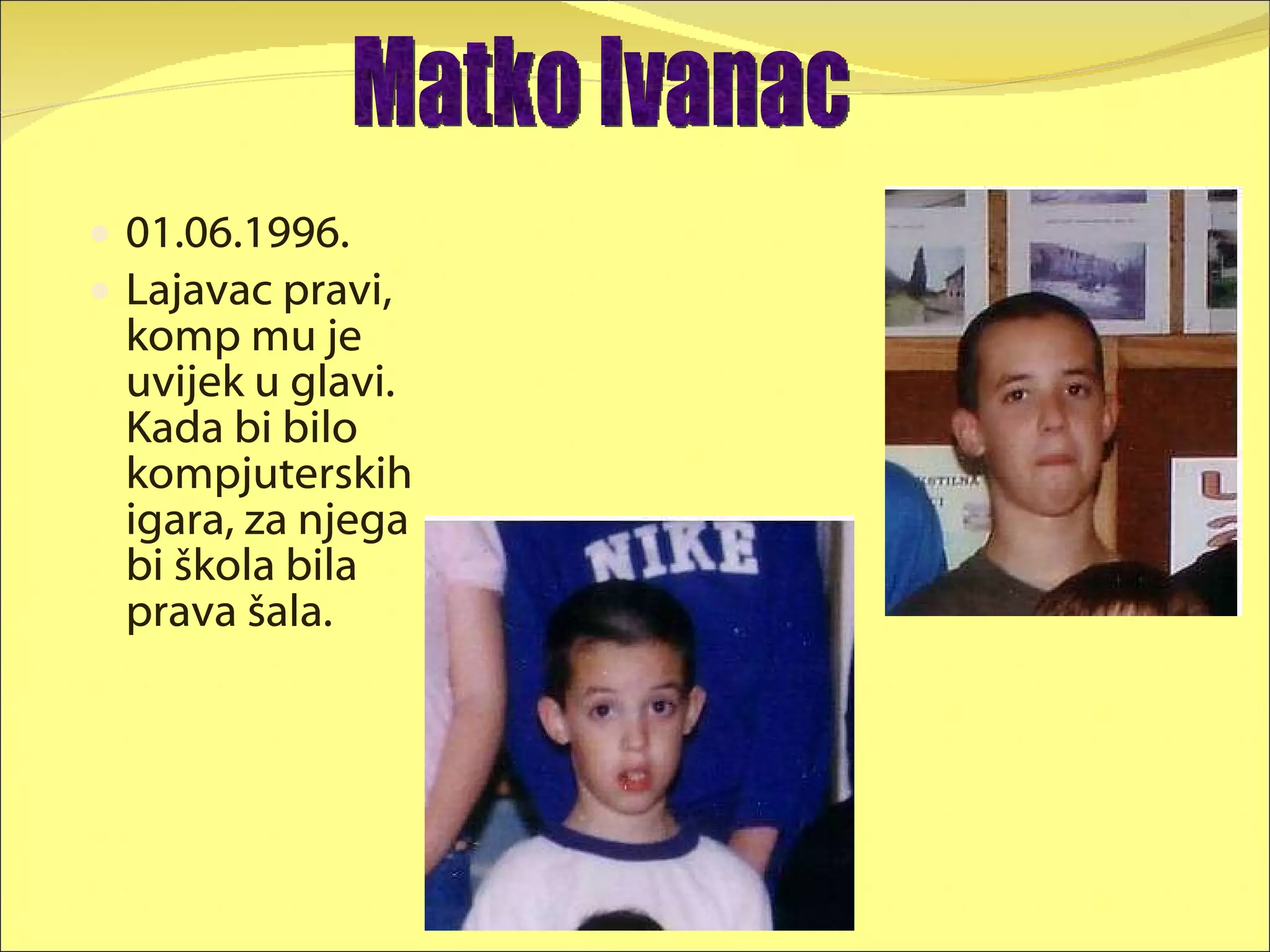 01.06.1996. Lajavac pravi, komp mu je uvijek u glavi. Kada bi bilo kompjuterskih igara, za njega bi škola bila prava šala. Matko Ivanac 